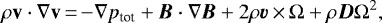 \begin{equation*} \rho {\textbf{v}}\cdot{\nabla \bf v}\,{=}\,{-}\nabla p_{\textrm{tot}}&#x002B;{\bm B}\cdot{\nabla \bm B} &#x002B; 2\rho{\bm v}\,{\times}\,{\Omega} &#x002B;\rho{\bm D}\Omega^2,\end{equation*}
