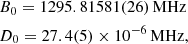 $$ \begin{aligned}&B_0 = 1295.81581(26) \,\mathrm{MHz} \\&D_0 =27.4(5) \times 10^{-6}\, \mathrm{MHz}, \end{aligned} $$