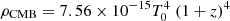$ \rho_{\rm CMB} = 7.56\times10^{-15} T_0^4\; (1+z)^4 $