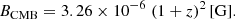$$ \begin{aligned} B_{\rm CMB} = 3.26 \times 10^{-6} \; (1+z)^{2} \, \mathrm{[G]}. \end{aligned} $$