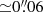 $ {\simeq}0{{\overset{\prime\prime}{.}}}06 $