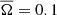 $ \overline{\Omega} = 0.1 $