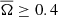 $ \overline{\Omega} \geq 0.4 $