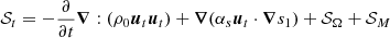 $$ \begin{aligned} \mathcal{S} _t&= \displaystyle {- \frac{\partial }{\partial t} } {\boldsymbol{\nabla }} : (\rho _0 {\boldsymbol{u}}_t {\boldsymbol{u}}_t) + {\boldsymbol{\nabla }} (\alpha _s {\boldsymbol{u}}_t \cdot {\boldsymbol{\nabla }} s_1) + \mathcal{S} _\Omega + \mathcal{S} _M \end{aligned} $$