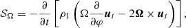 $$ \begin{aligned} \mathcal{S} _\Omega&= - \frac{\partial }{\partial t} \left[ \rho _1 \left( \Omega \frac{\partial }{\partial \varphi } {\boldsymbol{u}}_t - 2 {\boldsymbol{\Omega }} \times {\boldsymbol{u}}_t \right)\right], \end{aligned} $$