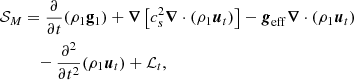 $$ \begin{aligned} \mathcal{S} _M&= \frac{\partial }{\partial t} (\rho _1 \mathbf{g}_1) + {\boldsymbol{\nabla }} \left[c_s^2 {\boldsymbol{\nabla }} \cdot (\rho _1{\boldsymbol{u}}_t)\right] - {\boldsymbol{g}}_{\rm eff} {\boldsymbol{\nabla }} \cdot (\rho _1{\boldsymbol{u}}_t) \nonumber \\&\quad - \frac{\partial ^2 }{\partial t^2} (\rho _1{\boldsymbol{u}}_t) + \mathcal{L} _t, \end{aligned} $$