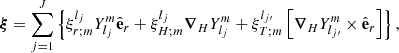 $$ \begin{aligned} \boldsymbol{\xi } = \displaystyle \sum _{j=1}^{J}\left\{ \xi _{r;m}^{l_j}Y^{m}_{l_j}{\hat{\mathbf{e}}}_{r} + \xi _{H;m}^{l_j}{\boldsymbol{\nabla }}_{H}Y^{m}_{l_j} +\xi _{T;m}^{l_{j\prime }}\left[{\boldsymbol{\nabla }}_{H}Y^m_{l_{j\prime }} \times {\hat{\mathbf{e}}}_r\right]\right\} , \end{aligned} $$