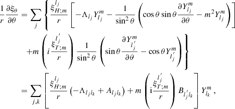 $$ \begin{aligned} \frac{1}{r}\frac{\partial \xi _\theta }{\partial \theta }&=\sum _j\left\{ \frac{\xi _{H;m}^{l_j}}{r}\left[-\Lambda _{l_j}Y_{l_j}^m-\frac{1}{\sin ^2\theta }\left(\cos \theta \sin \theta \frac{\partial Y_{l_j}^m}{\partial \theta }-m^2Y_{l_j}^m\right)\right]\right.\nonumber \\&\quad {\left.+ m\left(i \frac{\xi _{T;m}^{l_j^{\,^{\prime }}}}{r} \right)\frac{1}{\sin ^2\theta }\left(\sin \theta \frac{\partial Y_{l_j^{\,^{\prime }}}^m}{\partial \theta }-\cos \theta Y_{l_j^{\,^{\prime }}}^m\right)\right\} }\nonumber \\&=\sum _{j,k}\left[\frac{\xi _{H;m}^{l_j}}{r}\left(-\Lambda _{l_jl_k}+A_{l_jl_k}\right)+m\left(\mathrm{i} \frac{\xi _{T;m}^{l_j^{\,^{\prime }}}}{r} \right)B_{l_j^{\,^{\prime }}l_k}\right]Y_{l_k}^m\,, \end{aligned} $$