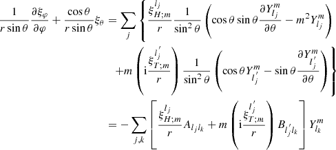 $$ \begin{aligned} \frac{1}{r\sin \theta }\frac{\partial \xi _\varphi }{\partial \varphi }+\frac{\cos \theta }{r\sin \theta }\xi _\theta&=\sum _j\left\{ \frac{\xi _{H;m}^{l_j}}{r}\frac{1}{\sin ^2\theta } \left(\cos \theta \sin \theta \frac{\partial Y_{l_j}^m}{\partial \theta }-m^2Y_{l_j}^m\right)\right.\nonumber \\&\quad {\left.+m\left(\mathrm{i} \frac{\xi _{T;m}^{l_j^{\,^{\prime }}}}{r} \right)\frac{1}{\sin ^2\theta }\left(\cos \theta Y_{l_j^{\,^{\prime }}}^m-\sin \theta \frac{\partial Y_{l_j^{\,^{\prime }}}^m}{\partial \theta }\right)\right\} }\nonumber \\&=-\sum _{j,k}\left[\frac{\xi _{H;m}^{l_j}}{r}A_{l_j l_k}+m\left(\mathrm{i} \frac{\xi _{T;m}^{l_j^{\,^{\prime }}}}{r}\right)B_{l_j^{\,^{\prime }}l_{k}}\right]Y_{l_k}^m \end{aligned} $$