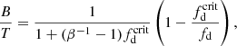 $$ \begin{aligned} {B\over T}={1\over 1+(\beta ^{-1}-1)f_{\rm d}^\mathrm{crit}} \left(1-{f_{\rm d}^\mathrm{crit}\over f_{\rm d}}\right), \end{aligned} $$