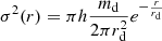 $$ \begin{aligned} \sigma ^2(r)=\pi h{m_{\rm d}\over 2\pi r_{\rm d}^2}e^{-{r\over r_{\rm d}}} \end{aligned} $$