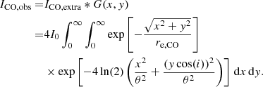 $$ \begin{aligned} I_{\rm CO,obs} =&I_{\rm CO,extra} *G(x,{ y}) \nonumber \\ =&4I_0\int _{0}^{\infty } \int _{0}^{\infty }\exp \left[-\dfrac{\sqrt{x^2+{ y}^2}}{r_{\rm e,CO}}\right] \nonumber \\&\times \exp \left[-4\ln (2) \left(\dfrac{x^2}{\theta ^2} + \dfrac{({ y}\cos (i))^2}{\theta ^2}\right)\right]\,\mathrm{d}x\,\mathrm{d}{ y}. \end{aligned} $$