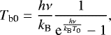\begin{equation*}T_{\textrm{b0}} = \frac{h\nu}{k_{\textrm{B}}} \frac{1}{\textrm{e}^{\frac{h\nu}{k_{\textrm{B}} T_0}} - 1}, \end{equation*}