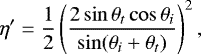 \begin{equation*} \eta&#x0027; = \frac{1}{2} \left(\frac{2\sin\theta_t\cos\theta_i}{\sin(\theta_i&#x002B;\theta_t)}\right)^2, \end{equation*}