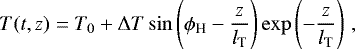 \begin{equation*}T(t,z) = T_0&#x002B;\Delta T \sin\left(\phi_{\textrm{H}} - \frac{z}{l_{\textrm{T}}}\right) \exp\left(- \frac{z}{l_{\textrm{T}}}\right)\,, \end{equation*}