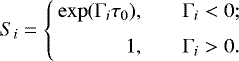\begin{equation*}S_{i} = \left\{ \begin{array}{@{}rl} \,\exp(\Gamma_i \tau_0), &\quad \Gamma_i < 0 ; \\[6pt] \,1, &\quad \Gamma_i > 0. \end{array} \right. \end{equation*}