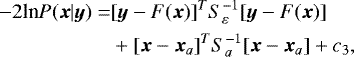 \begin{align*}-2\textrm{ln} P ({\bm{x}}|{\bm{y}}) = & [{\bm{y}}-F({\bm{x}})]^T S^{-1}_{\varepsilon} [{\bm{y}}-F({\bm{x}})]\nonumber\\ &&#x002B; [{\bm{x}}-{\bm{x}}_a]^T S^{-1}_a [{\bm{x}}-{\bm{x}}_a] &#x002B; c_3, \end{align*}