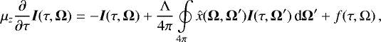 \begin{equation*}\mu_z\frac{\partial}{\partial \tau}{{\bm{I}}}(\tau,\bm{\Omega}) = - {{\bm{I}}}(\tau,\bm{\Omega}) &#x002B; \frac{\Lambda}{4\pi}\oint\limits_{4\pi}\hat{x}(\bm{\Omega},\bm{\Omega}&#x0027;) {{\bm{I}}(\tau,\bm{\Omega}&#x0027;)} \,\textrm{d}\bm{\Omega}&#x0027; &#x002B; f(\tau,\Omega) \,, \end{equation*}