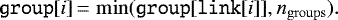 \begin{equation*} \texttt{group}[i]\,{=}\,\min(\texttt{group}[\texttt{link}[i]],n_{\mathrm{groups}}). \end{equation*}