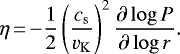 \begin{equation*} \eta\,{=}\,{-}\frac{1}{2}\left(\frac{c_{\mathrm{s}}}{v_{\mathrm{K}}}\right)^2\frac{\partial\log P}{\partial\log r}. \end{equation*}