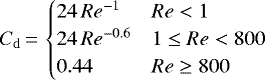 \begin{align*} C_{\mathrm{d}}\,{=}\,\begin{cases} 24\,Re^{-1}& Re<1 \\ 24\,Re^{-0.6}& 1\le Re<800 \\ 0.44& Re\ge 800 \end{cases} \end{align*}