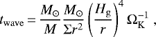 \begin{equation*} t_{\mathrm{wave}}\,{=}\,\frac{M_{\odot}}{M}\frac{M_{\odot}}{\Sigma r^2}\left(\frac{H_{\mathrm{g}}}{r}\right)^4\Omega_{\mathrm{K}}^{-1}~, \end{equation*}