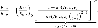 $$ \begin{aligned} \frac{R_{0A}}{R_{0P}}=\left(\frac{R_{0A}}{R_{0P}}\right)_0 \underbrace{\left[\frac{1+\alpha _{\rm {P}}(T_{\rm {P}},a,e)}{1+\alpha _{\rm {P}}(T_{\rm {P}},a,e)\left(\frac{1+e}{1-e}\right)^{2-\delta }}\right]^{1/2}}_{F_{AP}(T_{\rm {P}},a,e,\delta )}. \end{aligned} $$