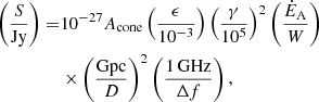 $$ \begin{aligned} \left(\frac{S}{\mathrm{Jy}}\right) =&10^{-27} A_{\mathrm{cone} } \left(\frac{\epsilon }{10^{-3}}\right) \left( \frac{\gamma }{10^5}\right)^2 \left( \frac{\dot{E}_{\rm A}}{W} \right) \nonumber \\& \times \left( \frac{\mathrm{Gpc}}{D} \right)^2 \left(\frac{\mathrm{1\,GHz}}{\Delta f}\right), \end{aligned} $$
