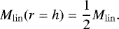\begin{equation*} {M_{\mathrm{lin}}}(r=h)= \frac{1}{2}{M_{\mathrm{lin}}}. \end{equation*}