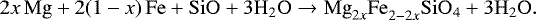 \begin{equation*} 2x\,\mathrm{Mg}&#x002B;2(1-x)\,\mathrm{Fe}&#x002B;\mathrm{SiO}&#x002B;3\mathrm{H}_2\mathrm{O} \to \mathrm{Mg}_{2x}\mathrm{Fe}_{2-2x}^{\,}\mathrm{SiO}_4&#x002B;3\mathrm{H}_2\mathrm{O}.\end{equation*}