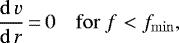 \begin{equation*} {\mathrm{d}\,v\over\mathrm{d}\,r}\,{=}\,0\quad\mathrm{for}\ f<f_{\mathrm{min}}, \end{equation*}