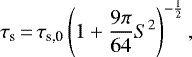 \begin{equation*} \tau_{\textrm{s}}\,{=}\,\tau_{\textrm{s,0}}\left(1&#x002B;{9\pi\over64}S^2\right)^{-{1\over2}},\end{equation*}