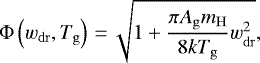 \begin{equation*} \Phi\left(w_{\mathrm{dr}},T_{\mathrm{g}}\right)\,{=}\,\sqrt{1&#x002B;{\pi A_{\mathrm{g}}m_{\mathrm{H}}\over 8kT_{\mathrm{g}}}w_{\mathrm{dr}}^2}, \end{equation*}