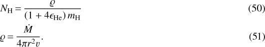 \begin{align*} &N_{\mathrm{H}} \,{=}\, {\varrho\over\left(1&#x002B;4\epsilon_{\mathrm{He}}\right)m_{\mathrm{H}}}\\ &\varrho \,{=}\, {\dot M\over4\pi r^2v}. \end{align*}