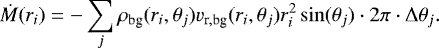 \begin{equation*} \dot{M}(r_{i}) = - \sum_{j} \rho_{\textrm{bg}}(r_i,\theta_j) v_{\textrm{r},\textrm{bg}}(r_i,\theta_j) r_{i}^{2}\sin(\theta_{j}) \cdot 2\pi \cdot \Delta \theta_{j}. \end{equation*}