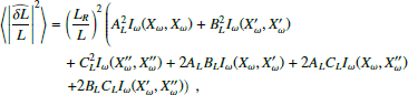 $$ \begin{aligned} \left\langle \left|\widehat{\dfrac{\delta L}{L}}\right|^2\right\rangle&= \left(\dfrac{L_R}{L}\right)^2 \left( A_L^2 I_\omega (X_\omega , X_\omega ) + B_L^2 I_\omega (X^\prime _\omega , X^\prime _\omega ) \right. \nonumber \\&\quad + C_L^2 I_\omega (X^{\prime \prime }_\omega , X^{\prime \prime }_\omega ) + 2A_L B_L I_\omega (X_\omega , X^\prime _\omega ) + 2A_L C_L I_\omega (X_\omega , X^{\prime \prime }_\omega ) \nonumber \\&\quad \left. + 2B_L C_L I_\omega (X^\prime _\omega , X^{\prime \prime }_\omega )\right)\ , \end{aligned} $$