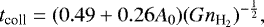 \begin{equation*} t_{\textrm{coll}} = (0.49 &#x002B; 0.26A_{0})(Gn_{\textrm{H}_{2}})^{-\frac{1}{2}}, \end{equation*}