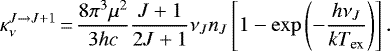 \begin{equation*} \kappa_{\nu}^{J \rightarrow J &#x002B;1}\,{=}\,\dfrac{8 \pi^3 \mu^2}{3hc} \dfrac{J&#x002B;1}{2J &#x002B;1} \nu_{J} n_{J} \left[ 1 - \mathrm{exp} \left(- \dfrac{h \nu_J}{kT_{\textrm{ex}}} \right) \right] .\end{equation*}