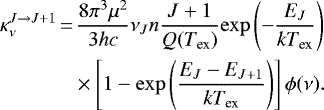 \begin{align*} \kappa_{\nu}^{J \rightarrow J &#x002B;1}\,{=}&\,\dfrac{8 \pi^3 \mu^2}{3hc} \nu_J n \dfrac{J&#x002B;1}{Q(T_{\textrm{ex}})} \mathrm{exp} \left(- \dfrac{E_J}{k T_{\textrm{ex}}} \right)\nonumber\\ &\times\left[ 1 - \mathrm{exp} \left(\dfrac{E_J - E_{J&#x002B;1}}{k T_{\textrm{ex}}} \right) \right] \phi (\nu) .\end{align*}