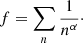 $$ \begin{aligned} f = \sum \limits _n {\frac{1}{n^\alpha }}\cdot \end{aligned} $$