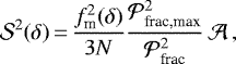 \begin{equation*} {\mathcal{S}}^2(\delta)\,{=}\,\frac{f^{2}_{\textrm{m}}(\delta)}{3N}\frac{\mathcal{P}^2_{\textrm{frac,max}}}{\mathcal{P}^2_{\textrm{frac}}}\,{\mathcal A}\,, \end{equation*}