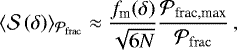 \begin{equation*} \langle{\mathcal{S}}\left(\delta\right)\rangle_{{\mathcal{P}_{\rm{frac}}}} \approx \frac{f_{\textrm{m}}(\delta)}{\sqrt{6 N}}\frac{\mathcal{P}_{\textrm{frac,max}}}{{\mathcal{P}_{\rm{frac}}}}\,, \end{equation*}