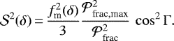 \begin{equation*} {\mathcal{S}}^2(\delta)\,{=}\,\frac{f^{2}_{\textrm{m}}(\delta)}{3}\frac{\mathcal{P}^2_{\textrm{frac,max}}}{\mathcal{P}^2_{\textrm{frac}}}\,\cos^2{\Gamma}. \end{equation*}