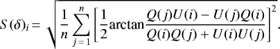 \begin{equation*} S(\delta)_i\,{=}\,\sqrt{\frac{1}{n}\sum^n_{j\,{=}\,1}{\left[ \frac{1}{2}\textrm{arctan} \frac{Q(j)U(i)-U(j)Q(i)}{Q(i)Q(j)&#x002B;U(i)U(j)} \right]^2 } }. \end{equation*}