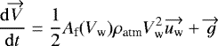 \begin{align*} & \frac{\mathrm{d}\overrightarrow{V}}{\mathrm{d}t}=\frac{1}{2}A_{\textrm{f}}(V_{\textrm{w}})\rho_{\textrm{atm}}V_{\textrm{w}}^2 \overrightarrow{u_{\textrm{w}}}&#x002B;\overrightarrow{g} \end{align*}