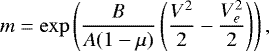 \begin{align*} & m = \mathrm{exp}\left(\frac{B}{A(1-\mu)}\left(\frac{V^2}{2}-\frac{V_e^2}{2} \right)\right), \end{align*}