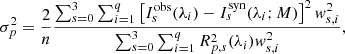 $$ \begin{aligned} \sigma ^2_p = \frac{2}{n} \frac{\sum ^3_{s=0}\sum ^q_{i=1} \left[ I_s^\mathrm{obs}(\lambda _i) - I^\mathrm{syn}_s(\lambda _i;M) \right]^2 w^2_{s,i} }{\sum ^3_{s=0}\sum ^q_{i=1} R^2_{p,s}(\lambda _i) w^2_{s,i}}, \end{aligned} $$