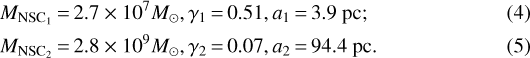 \begin{align*} &M_{\textrm{NSC_1}}\,{=}\,2.7\times10^7 M_{\odot}, \gamma_1\,{=}\,0.51, a_1\,{=}\,3.9 \ \textrm{pc};\\ &M_{\textrm{NSC_2}}\,{=}\,2.8\times10^9 M_{\odot}, \gamma_2\,{=}\,0.07, a_2\,{=}\,94.4 \ \textrm{pc}. \end{align*}