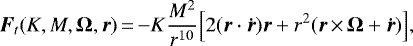 \begin{equation*} {\bm{F}}_t (K, M, {\bm{\Omega}}, {\bm{r}})\,{=}\,{-} K \frac{M^2}{r^{10}} \Big[ 2 ({\bm{r}} \cdot {\bm{\dot{r}}}) {\bm{r}} &#x002B; r^2 ({\bm{r}}\,{\times}\,{\bm{\Omega}} &#x002B; {\bm{\dot{r}}}) \Big],\end{equation*}