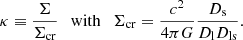 $$ \begin{aligned} \kappa \equiv \frac{\Sigma }{\Sigma _{\rm cr}}\ \ \ \mathrm{with}\ \ \ \Sigma _{\rm cr}=\frac{c^2}{4 \pi G}\frac{D_{\rm s}}{D_{\rm l} D_{\rm ls}}. \end{aligned} $$